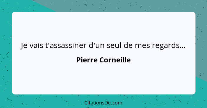 Je vais t'assassiner d'un seul de mes regards...... - Pierre Corneille