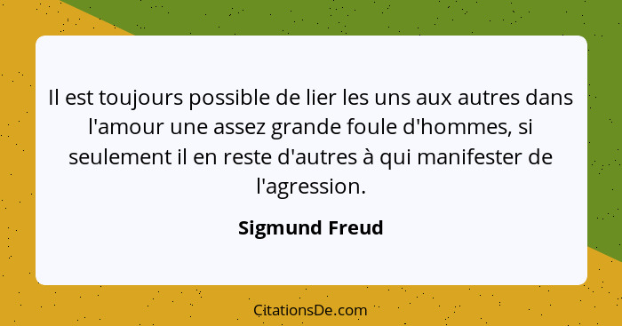 Il est toujours possible de lier les uns aux autres dans l'amour une assez grande foule d'hommes, si seulement il en reste d'autres à... - Sigmund Freud