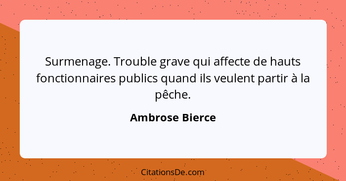 Surmenage. Trouble grave qui affecte de hauts fonctionnaires publics quand ils veulent partir à la pêche.... - Ambrose Bierce