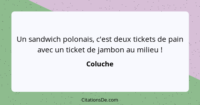 Un sandwich polonais, c'est deux tickets de pain avec un ticket de jambon au milieu !... - Coluche