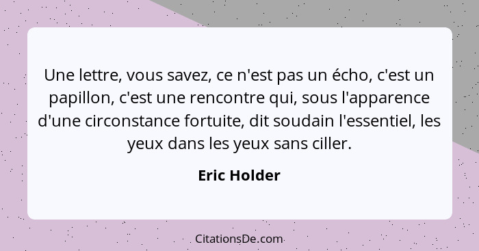 Une lettre, vous savez, ce n'est pas un écho, c'est un papillon, c'est une rencontre qui, sous l'apparence d'une circonstance fortuite,... - Eric Holder