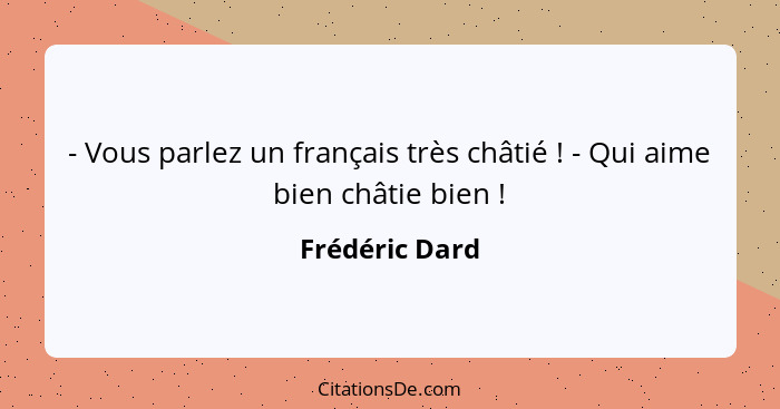 - Vous parlez un français très châtié ! - Qui aime bien châtie bien !... - Frédéric Dard