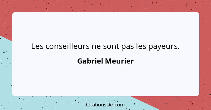 Les conseilleurs ne sont pas les payeurs.... - Gabriel Meurier