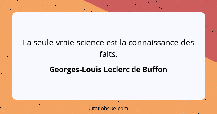 La seule vraie science est la connaissance des faits.... - Georges-Louis Leclerc de Buffon