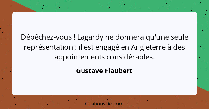 Dépêchez-vous ! Lagardy ne donnera qu'une seule représentation ; il est engagé en Angleterre à des appointements considér... - Gustave Flaubert