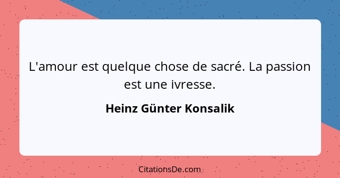 L'amour est quelque chose de sacré. La passion est une ivresse.... - Heinz Günter Konsalik