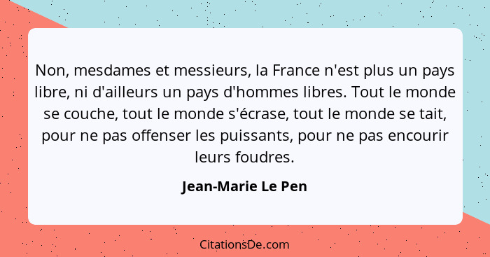 Non, mesdames et messieurs, la France n'est plus un pays libre, ni d'ailleurs un pays d'hommes libres. Tout le monde se couche, to... - Jean-Marie Le Pen