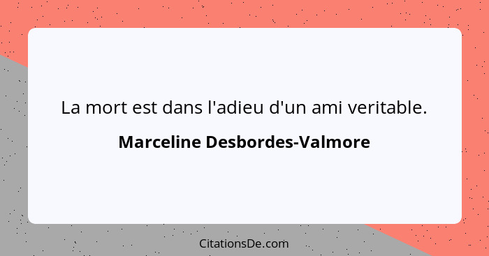 La mort est dans l'adieu d'un ami veritable.... - Marceline Desbordes-Valmore