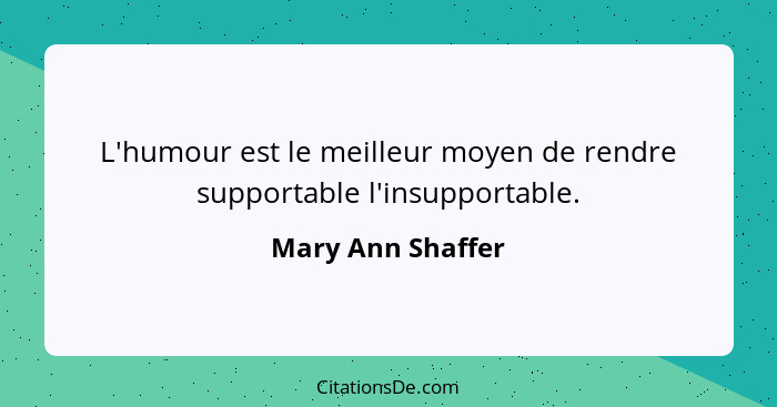 L'humour est le meilleur moyen de rendre supportable l'insupportable.... - Mary Ann Shaffer