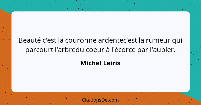 Beauté c'est la couronne ardentec'est la rumeur qui parcourt l'arbredu coeur à l'écorce par l'aubier.... - Michel Leiris