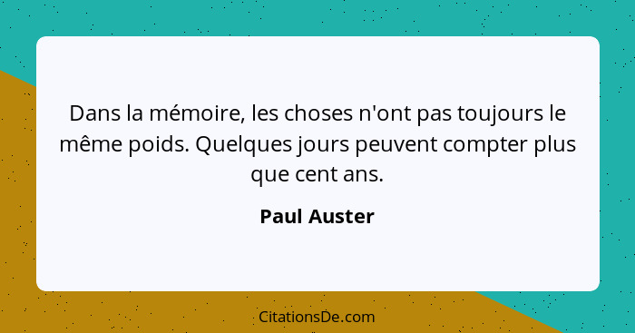 Dans la mémoire, les choses n'ont pas toujours le même poids. Quelques jours peuvent compter plus que cent ans.... - Paul Auster