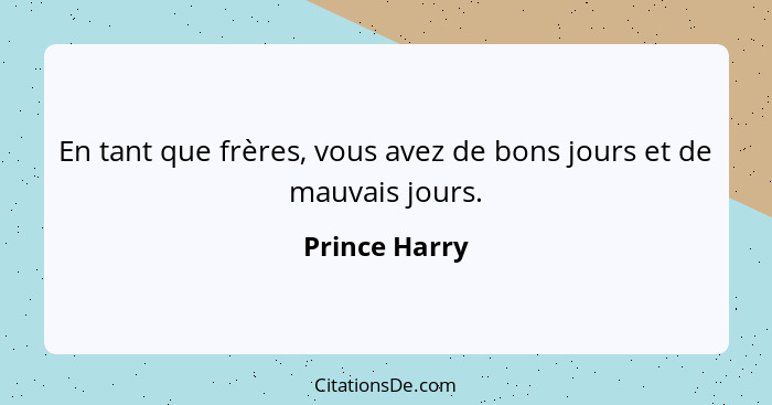 En tant que frères, vous avez de bons jours et de mauvais jours.... - Prince Harry