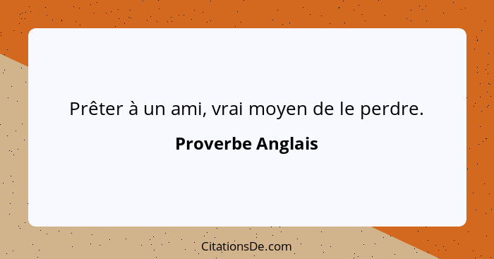 Prêter à un ami, vrai moyen de le perdre.... - Proverbe Anglais