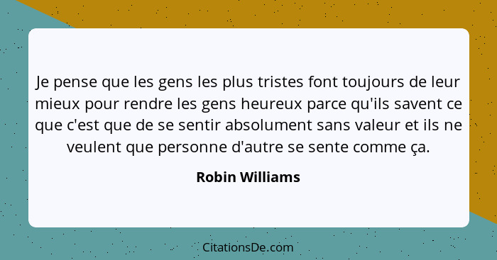 Je pense que les gens les plus tristes font toujours de leur mieux pour rendre les gens heureux parce qu'ils savent ce que c'est que... - Robin Williams