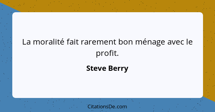 La moralité fait rarement bon ménage avec le profit.... - Steve Berry