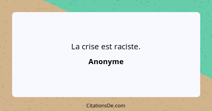 La crise est raciste.... - Anonyme