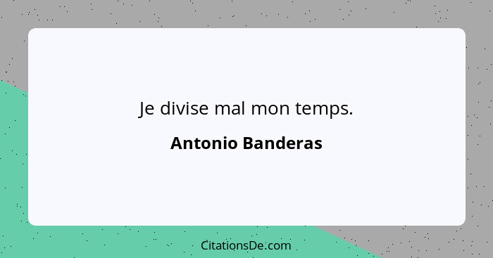 Je divise mal mon temps.... - Antonio Banderas