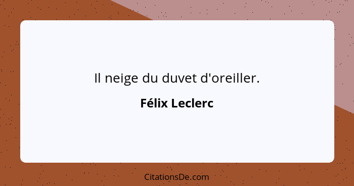 Il neige du duvet d'oreiller.... - Félix Leclerc