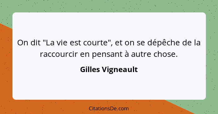 On dit "La vie est courte", et on se dépêche de la raccourcir en pensant à autre chose.... - Gilles Vigneault