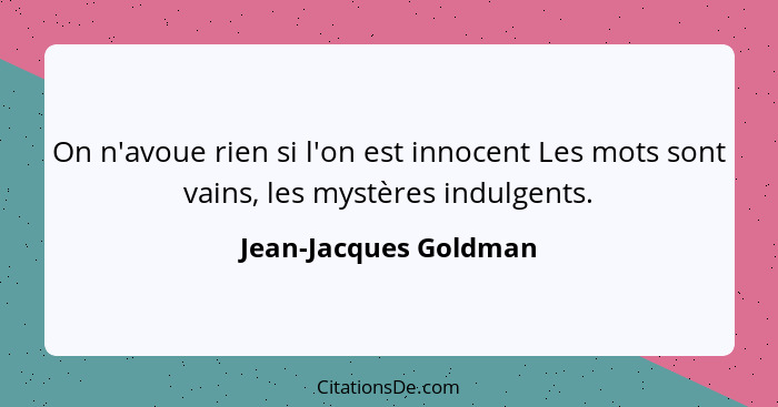 On n'avoue rien si l'on est innocent Les mots sont vains, les mystères indulgents.... - Jean-Jacques Goldman
