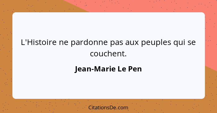 L'Histoire ne pardonne pas aux peuples qui se couchent.... - Jean-Marie Le Pen