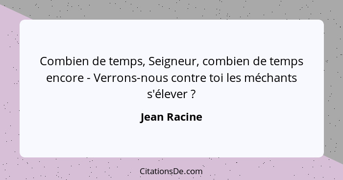 Combien de temps, Seigneur, combien de temps encore - Verrons-nous contre toi les méchants s'élever ?... - Jean Racine