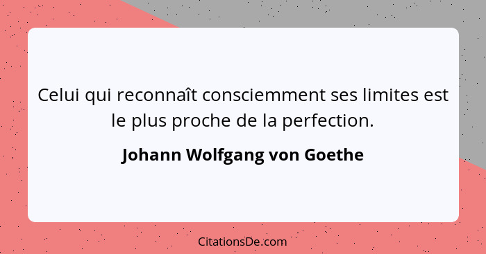 Celui qui reconnaît consciemment ses limites est le plus proche de la perfection.... - Johann Wolfgang von Goethe