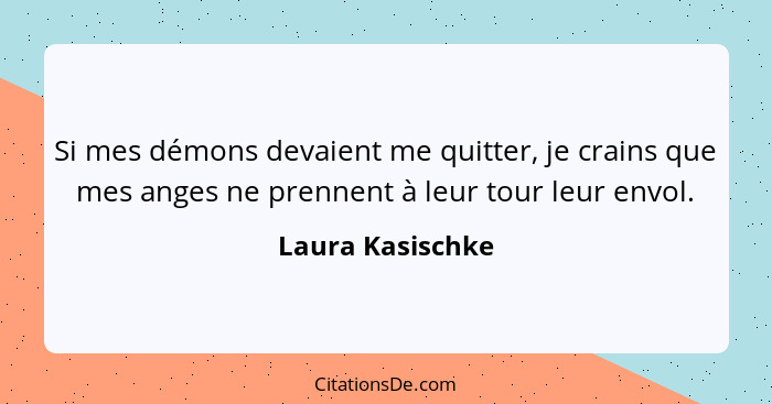 Si mes démons devaient me quitter, je crains que mes anges ne prennent à leur tour leur envol.... - Laura Kasischke