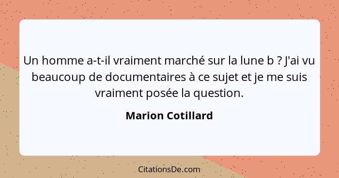 Un homme a-t-il vraiment marché sur la lune b ? J'ai vu beaucoup de documentaires à ce sujet et je me suis vraiment posée la q... - Marion Cotillard