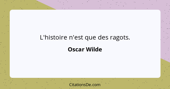 L'histoire n'est que des ragots.... - Oscar Wilde