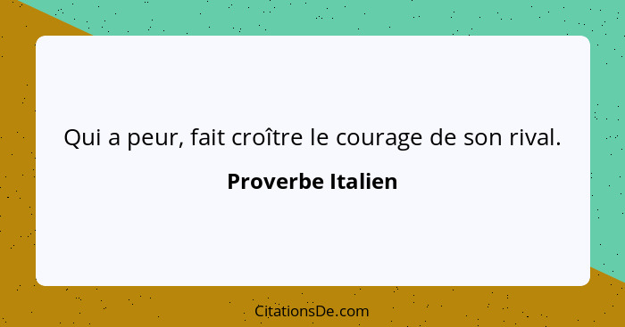 Qui a peur, fait croître le courage de son rival.... - Proverbe Italien