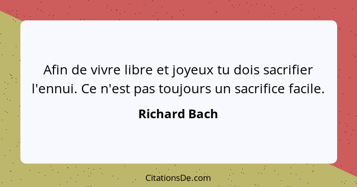 Afin de vivre libre et joyeux tu dois sacrifier l'ennui. Ce n'est pas toujours un sacrifice facile.... - Richard Bach