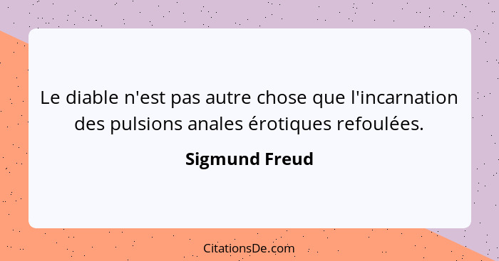 Le diable n'est pas autre chose que l'incarnation des pulsions anales érotiques refoulées.... - Sigmund Freud