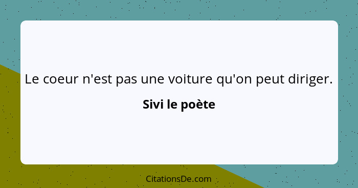 Le coeur n'est pas une voiture qu'on peut diriger.... - Sivi le poète