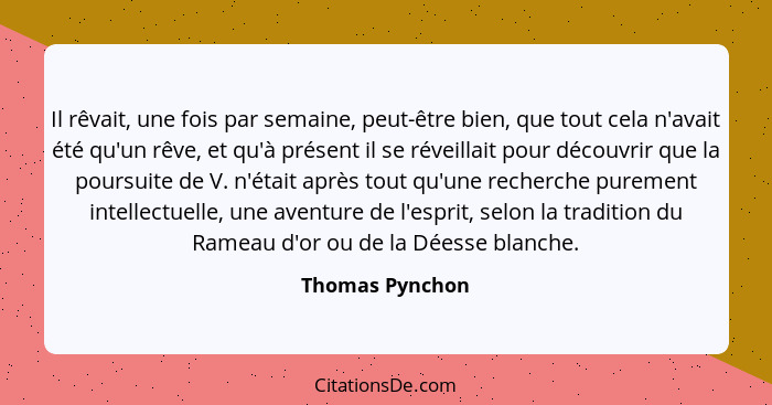 Il rêvait, une fois par semaine, peut-être bien, que tout cela n'avait été qu'un rêve, et qu'à présent il se réveillait pour découvri... - Thomas Pynchon