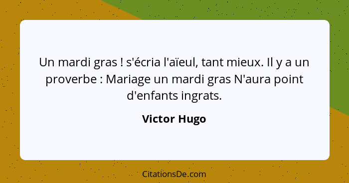 Un mardi gras ! s'écria l'aïeul, tant mieux. Il y a un proverbe : Mariage un mardi gras N'aura point d'enfants ingrats.... - Victor Hugo