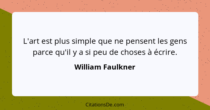 L'art est plus simple que ne pensent les gens parce qu'il y a si peu de choses à écrire.... - William Faulkner