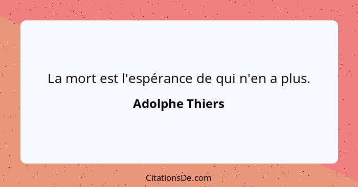 La mort est l'espérance de qui n'en a plus.... - Adolphe Thiers