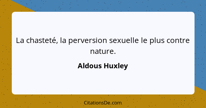 La chasteté, la perversion sexuelle le plus contre nature.... - Aldous Huxley