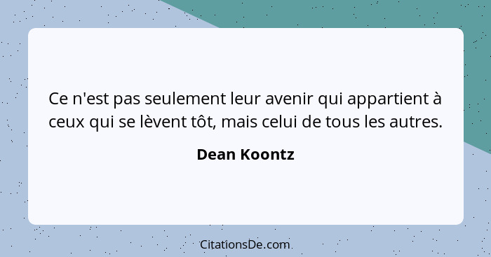 Ce n'est pas seulement leur avenir qui appartient à ceux qui se lèvent tôt, mais celui de tous les autres.... - Dean Koontz