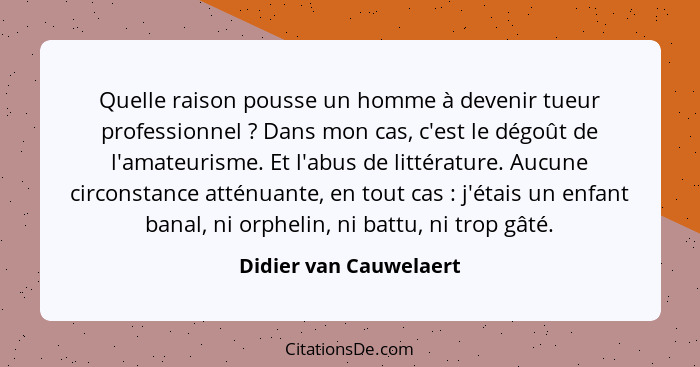 Quelle raison pousse un homme à devenir tueur professionnel ? Dans mon cas, c'est le dégoût de l'amateurisme. Et l'abus d... - Didier van Cauwelaert