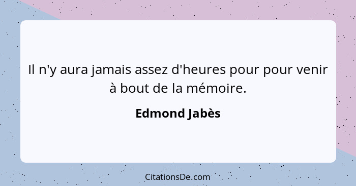 Il n'y aura jamais assez d'heures pour pour venir à bout de la mémoire.... - Edmond Jabès