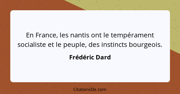 En France, les nantis ont le tempérament socialiste et le peuple, des instincts bourgeois.... - Frédéric Dard