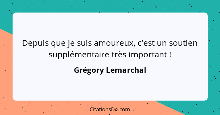 Depuis que je suis amoureux, c'est un soutien supplémentaire très important !... - Grégory Lemarchal