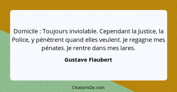 Domicile : Toujours inviolable. Cependant la Justice, la Police, y pénètrent quand elles veulent. Je regagne mes pénates. Je r... - Gustave Flaubert