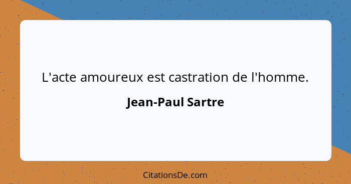 L'acte amoureux est castration de l'homme.... - Jean-Paul Sartre