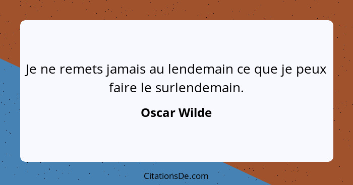 Je ne remets jamais au lendemain ce que je peux faire le surlendemain.... - Oscar Wilde