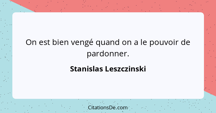 On est bien vengé quand on a le pouvoir de pardonner.... - Stanislas Leszczinski