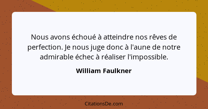 Nous avons échoué à atteindre nos rêves de perfection. Je nous juge donc à l'aune de notre admirable échec à réaliser l'impossible.... - William Faulkner