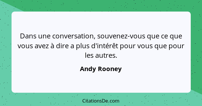 Dans une conversation, souvenez-vous que ce que vous avez à dire a plus d'intérêt pour vous que pour les autres.... - Andy Rooney
